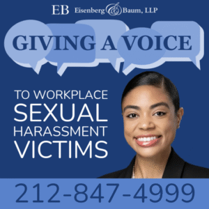 Eisenberg & Baum, LLP. Giving a voice to workplace sexual harassment victims. 212-847-4999.